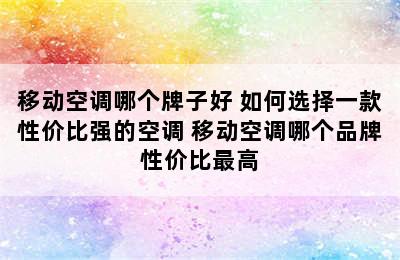 移动空调哪个牌子好 如何选择一款性价比强的空调 移动空调哪个品牌性价比最高